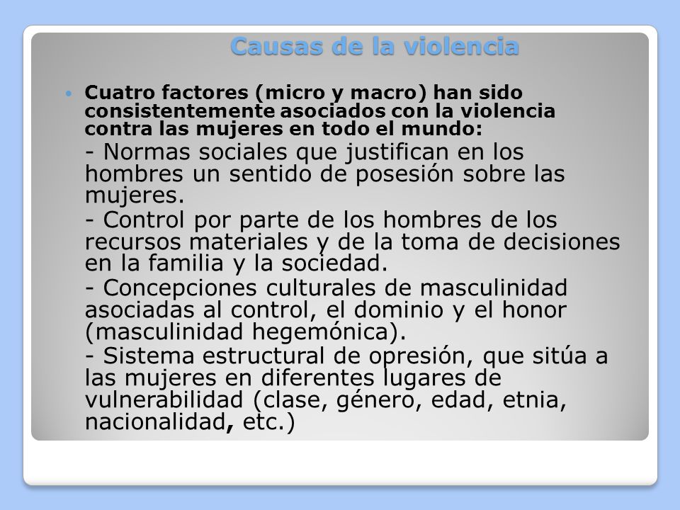 Causas de la violencia Cuatro factores (micro y macro) han sido consistentemente asociados con la violencia contra las mujeres en todo el mundo: