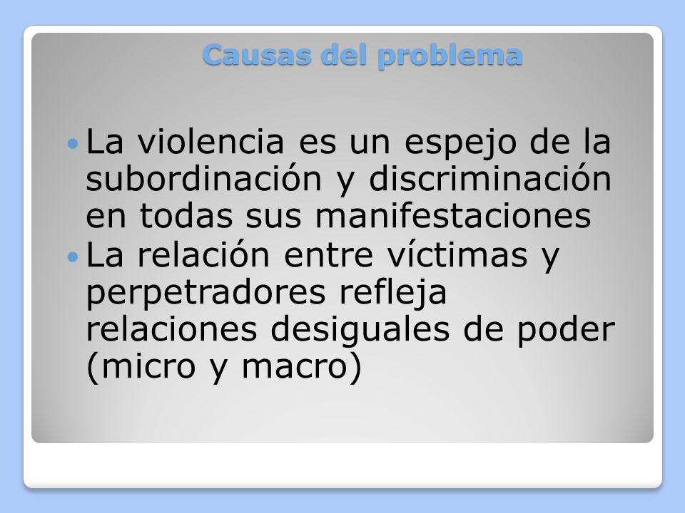 Causas del problema La violencia es un espejo de la subordinación y discriminación en todas sus manifestaciones.