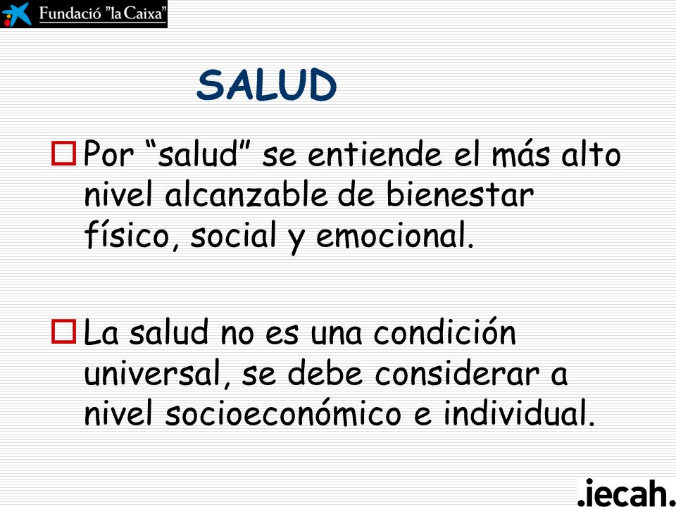 SALUD Por salud se entiende el más alto nivel alcanzable de bienestar físico, social y emocional.