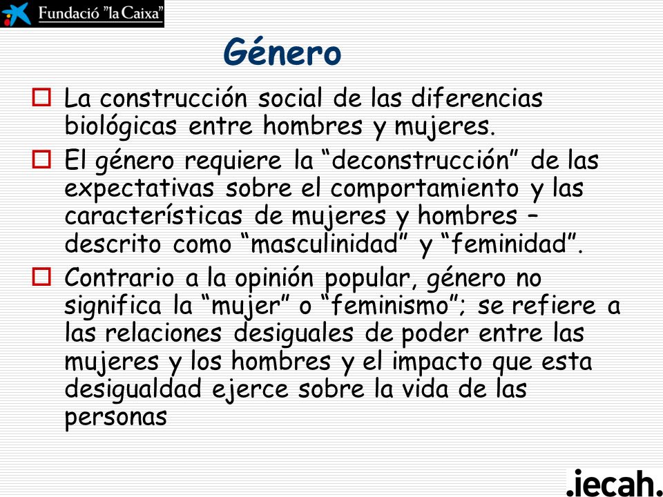 Género La construcción social de las diferencias biológicas entre hombres y mujeres.