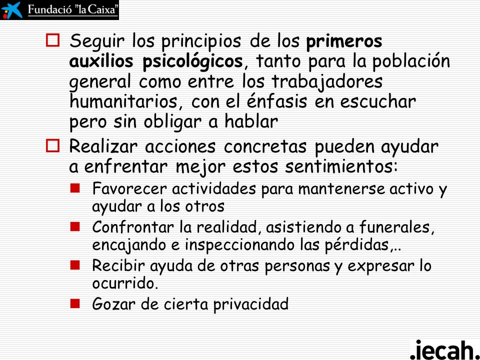 Seguir los principios de los primeros auxilios psicológicos, tanto para la población general como entre los trabajadores humanitarios, con el énfasis en escuchar pero sin obligar a hablar