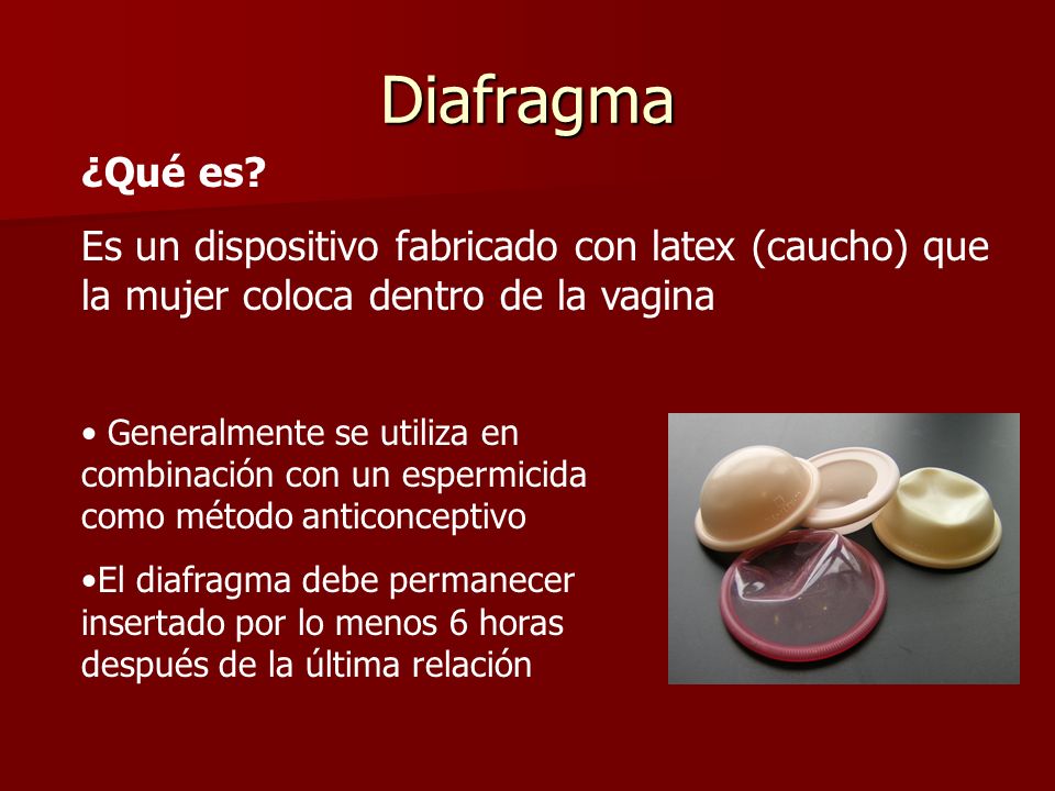 Diafragma ¿Qué es Es un dispositivo fabricado con latex (caucho) que la mujer coloca dentro de la vagina.