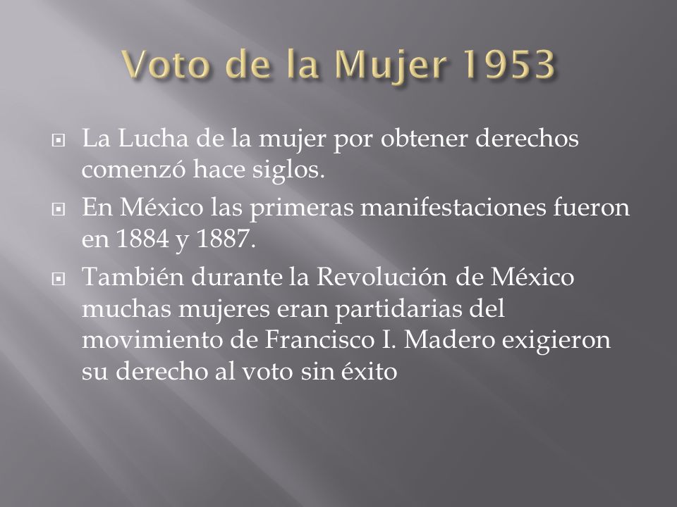 Voto de la Mujer 1953 La Lucha de la mujer por obtener derechos comenzó hace siglos. En México las primeras manifestaciones fueron en 1884 y