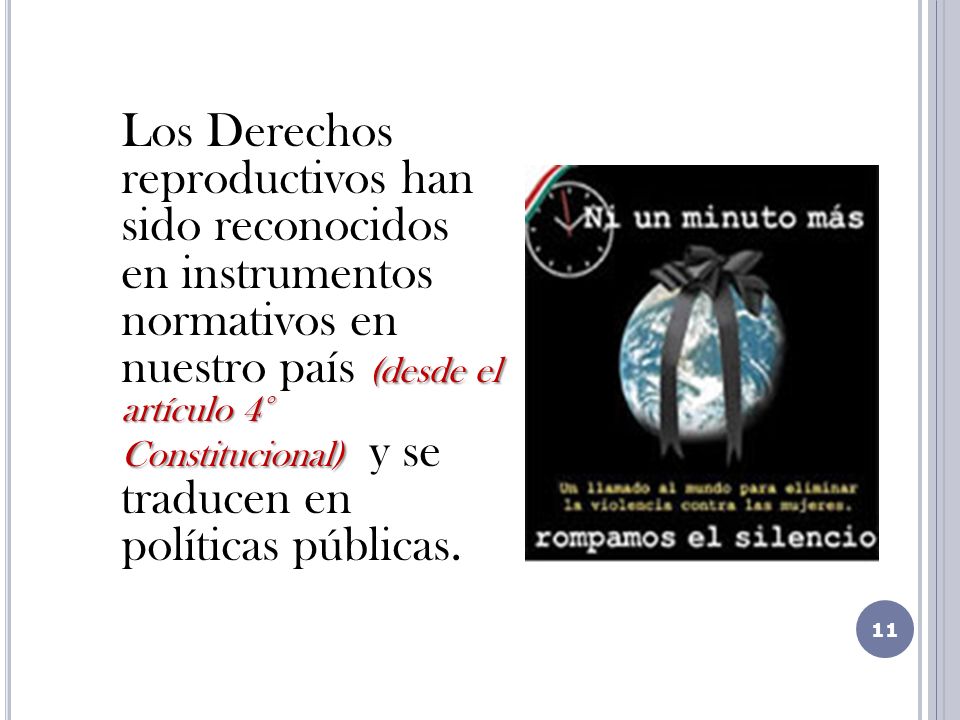 Los Derechos reproductivos han sido reconocidos en instrumentos normativos en nuestro país (desde el artículo 4° Constitucional) y se traducen en políticas públicas.