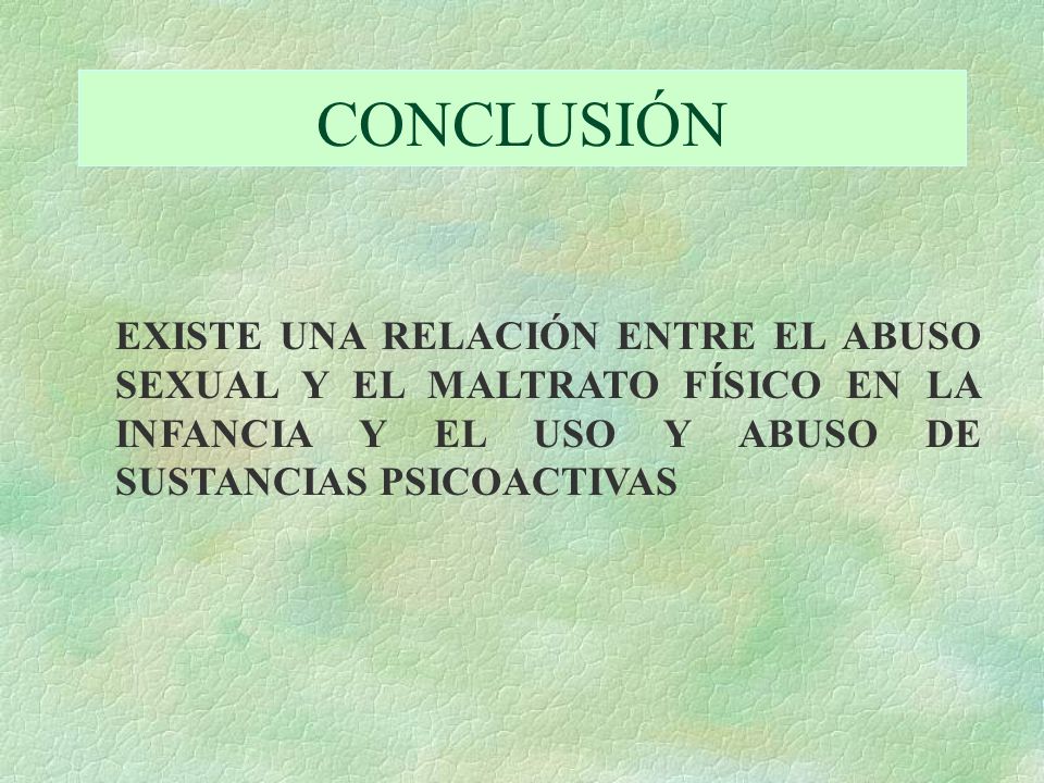 CONCLUSIÓN EXISTE UNA RELACIÓN ENTRE EL ABUSO SEXUAL Y EL MALTRATO FÍSICO EN LA INFANCIA Y EL USO Y ABUSO DE SUSTANCIAS PSICOACTIVAS.