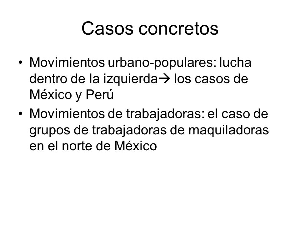 Casos concretos Movimientos urbano-populares: lucha dentro de la izquierda los casos de México y Perú.