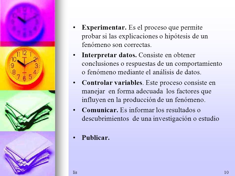 Experimentar. Es el proceso que permite probar si las explicaciones o hipótesis de un fenómeno son correctas.