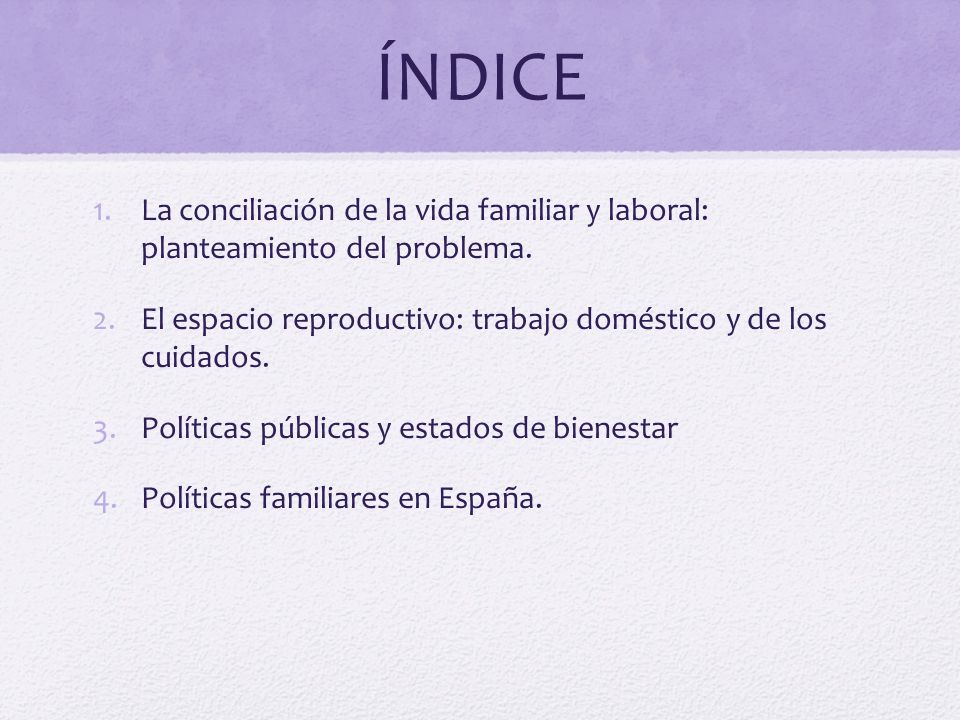 ÍNDICE La conciliación de la vida familiar y laboral: planteamiento del problema. El espacio reproductivo: trabajo doméstico y de los cuidados.