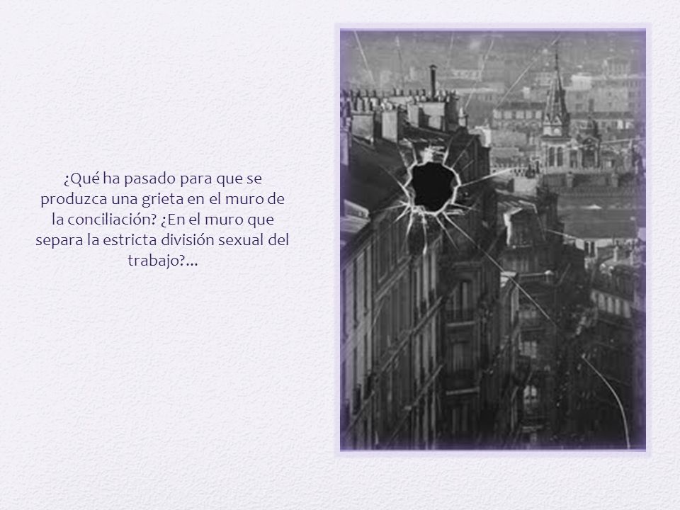 ¿Qué ha pasado para que se produzca una grieta en el muro de la conciliación ¿En el muro que separa la estricta división sexual del trabajo ...