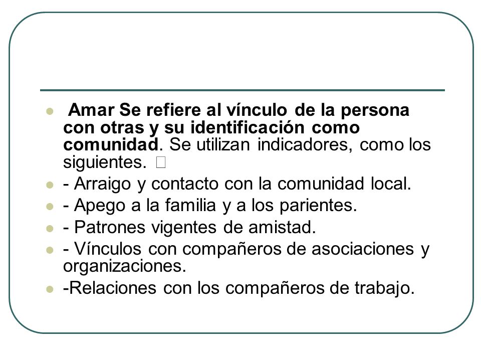 Amar Se refiere al vínculo de la persona con otras y su identificación como comunidad. Se utilizan indicadores, como los siguientes. 