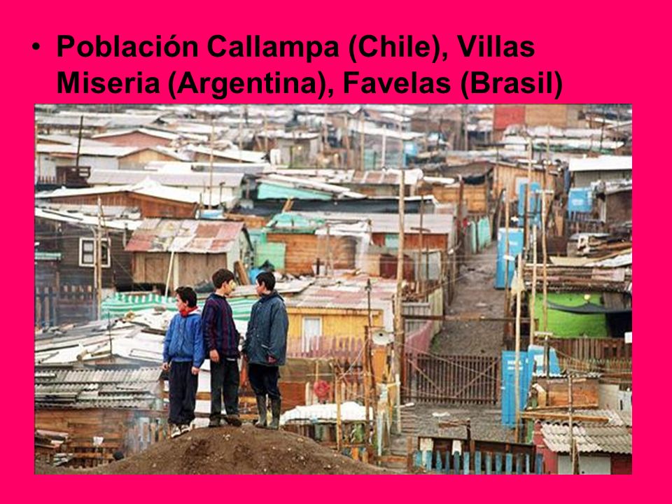 Población Callampa (Chile), Villas Miseria (Argentina), Favelas (Brasil)
