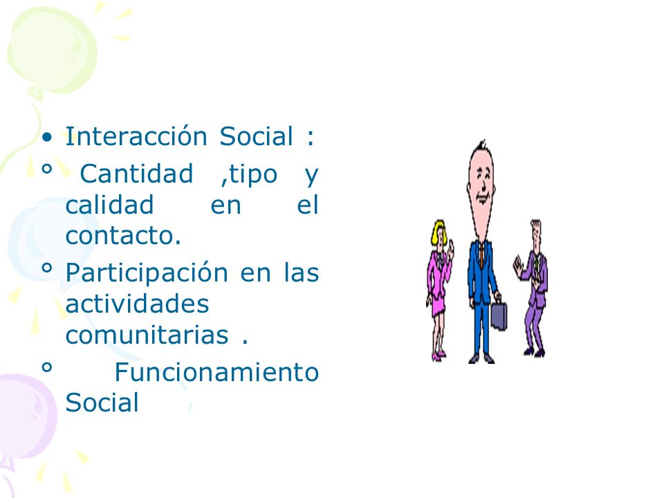 Interacción Social : ° Cantidad ,tipo y calidad en el contacto. ° Participación en las actividades comunitarias .