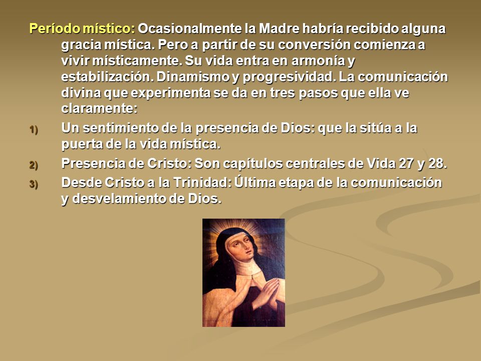 Período místico: Ocasionalmente la Madre habría recibido alguna gracia mística. Pero a partir de su conversión comienza a vivir místicamente. Su vida entra en armonía y estabilización. Dinamismo y progresividad. La comunicación divina que experimenta se da en tres pasos que ella ve claramente: