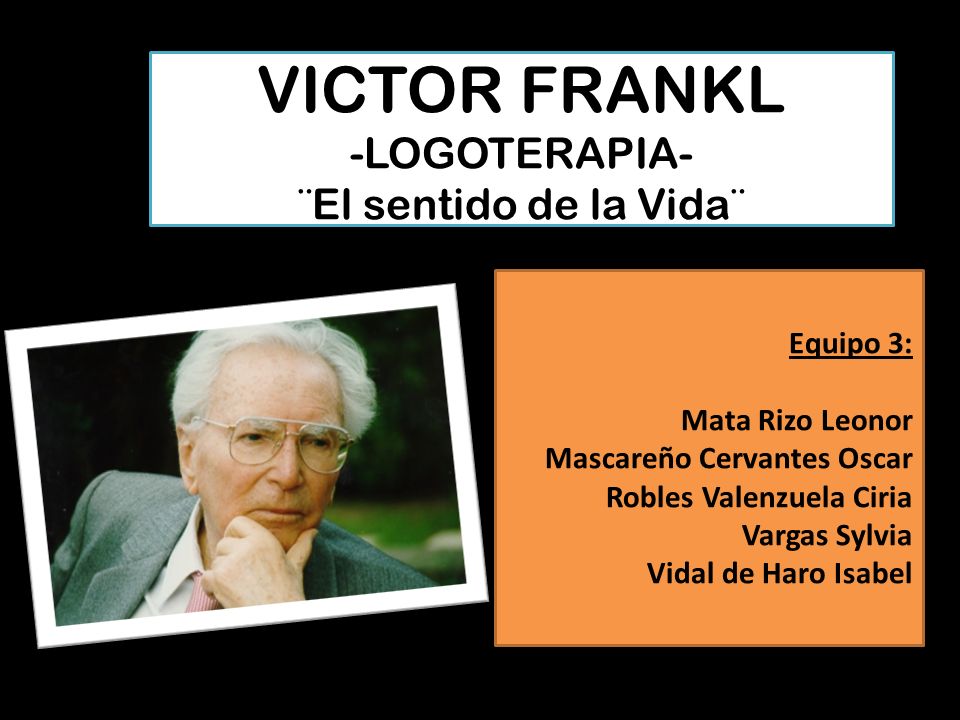 VICTOR FRANKL -LOGOTERAPIA- ¨El sentido de la Vida¨ Equipo 3:
