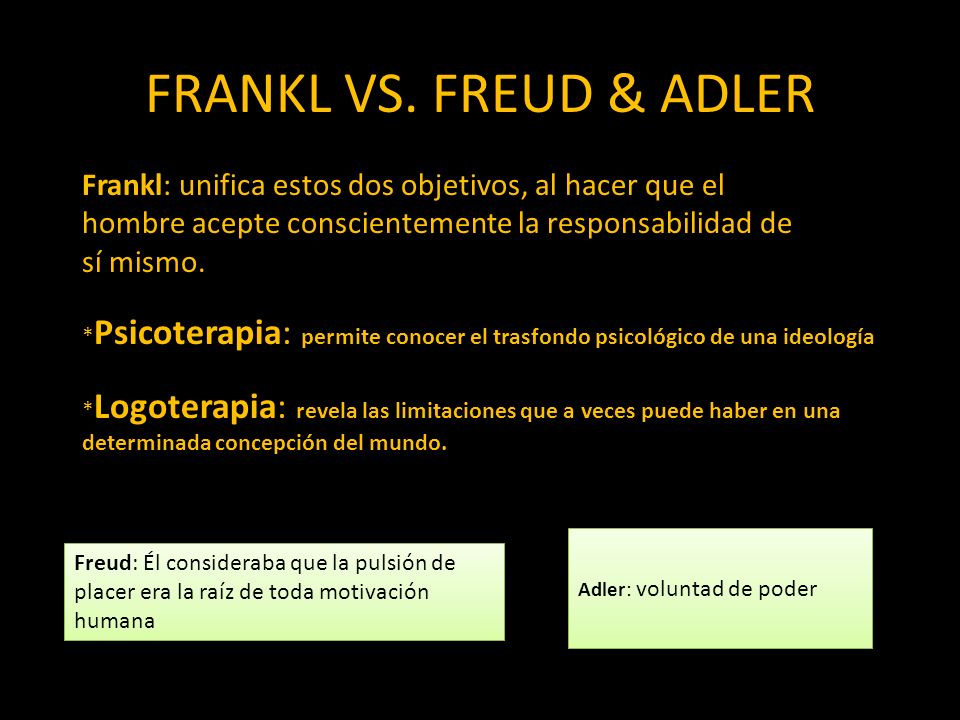 FRANKL VS. FREUD & ADLER Frankl: unifica estos dos objetivos, al hacer que el. hombre acepte conscientemente la responsabilidad de.