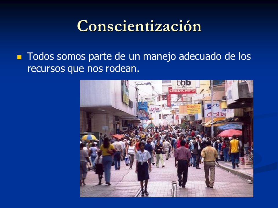 Conscientización Todos somos parte de un manejo adecuado de los recursos que nos rodean.