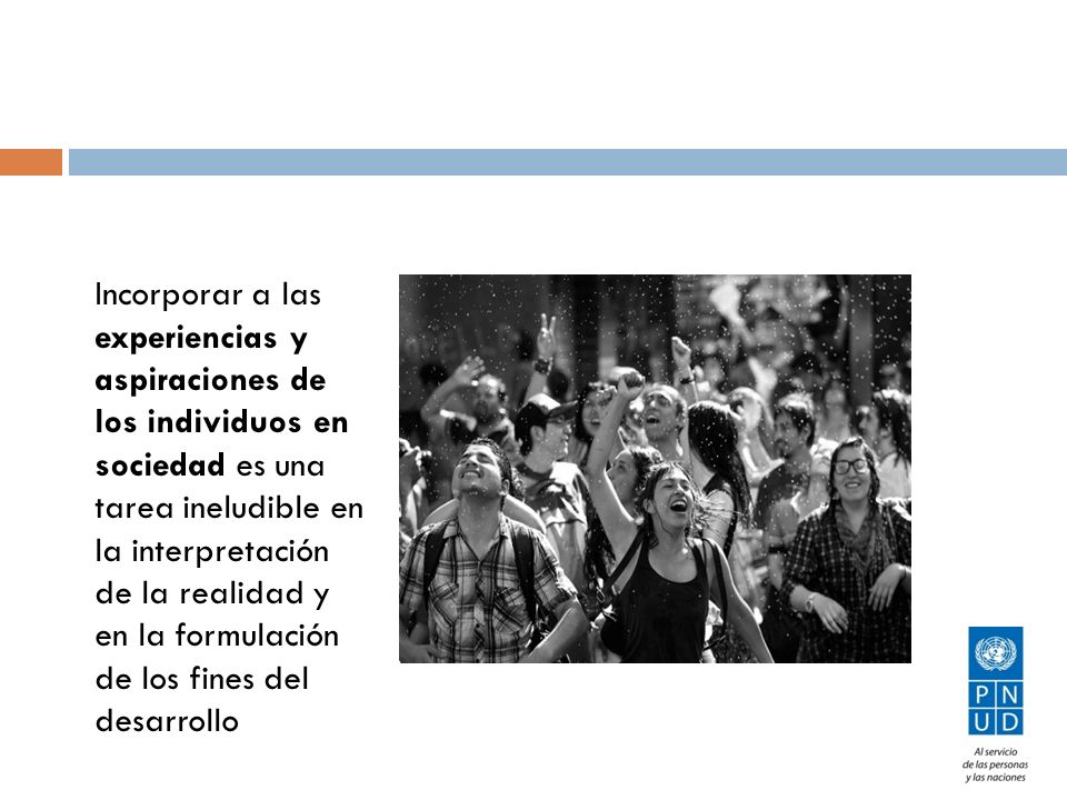 Incorporar a las experiencias y aspiraciones de los individuos en sociedad es una tarea ineludible en la interpretación de la realidad y en la formulación de los fines del desarrollo