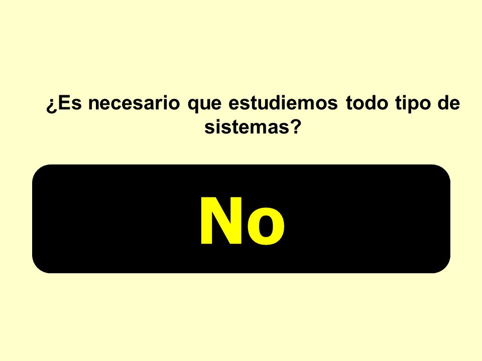 ¿Es necesario que estudiemos todo tipo de sistemas