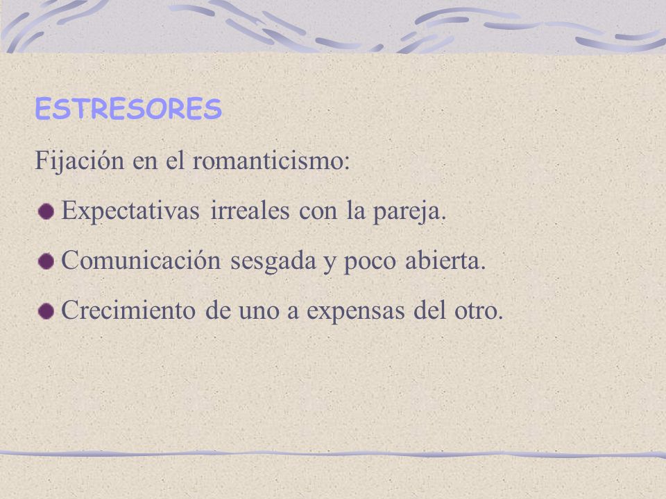 ESTRESORES Fijación en el romanticismo: Expectativas irreales con la pareja. Comunicación sesgada y poco abierta.