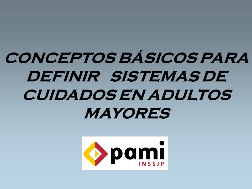 CONCEPTOS BÁSICOS PARA DEFINIR SISTEMAS DE CUIDADOS EN ADULTOS MAYORES