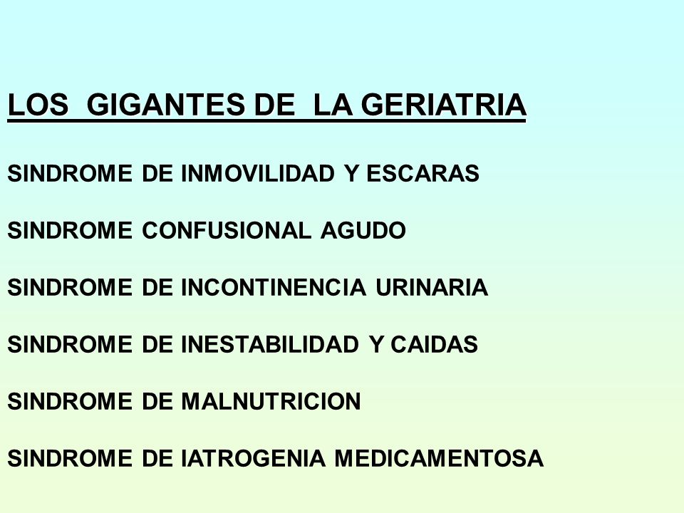 LOS GIGANTES DE LA GERIATRIA SINDROME DE INMOVILIDAD Y ESCARAS SINDROME CONFUSIONAL AGUDO SINDROME DE INCONTINENCIA URINARIA SINDROME DE INESTABILIDAD Y CAIDAS SINDROME DE MALNUTRICION SINDROME DE IATROGENIA MEDICAMENTOSA