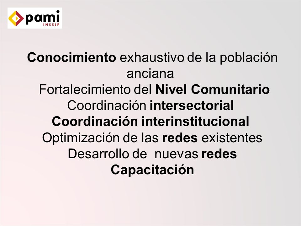 Conocimiento exhaustivo de la población anciana Fortalecimiento del Nivel Comunitario Coordinación intersectorial Coordinación interinstitucional Optimización de las redes existentes Desarrollo de nuevas redes Capacitación