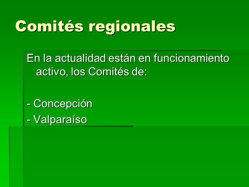 Comités regionales En la actualidad están en funcionamiento activo, los Comités de: - Concepción.