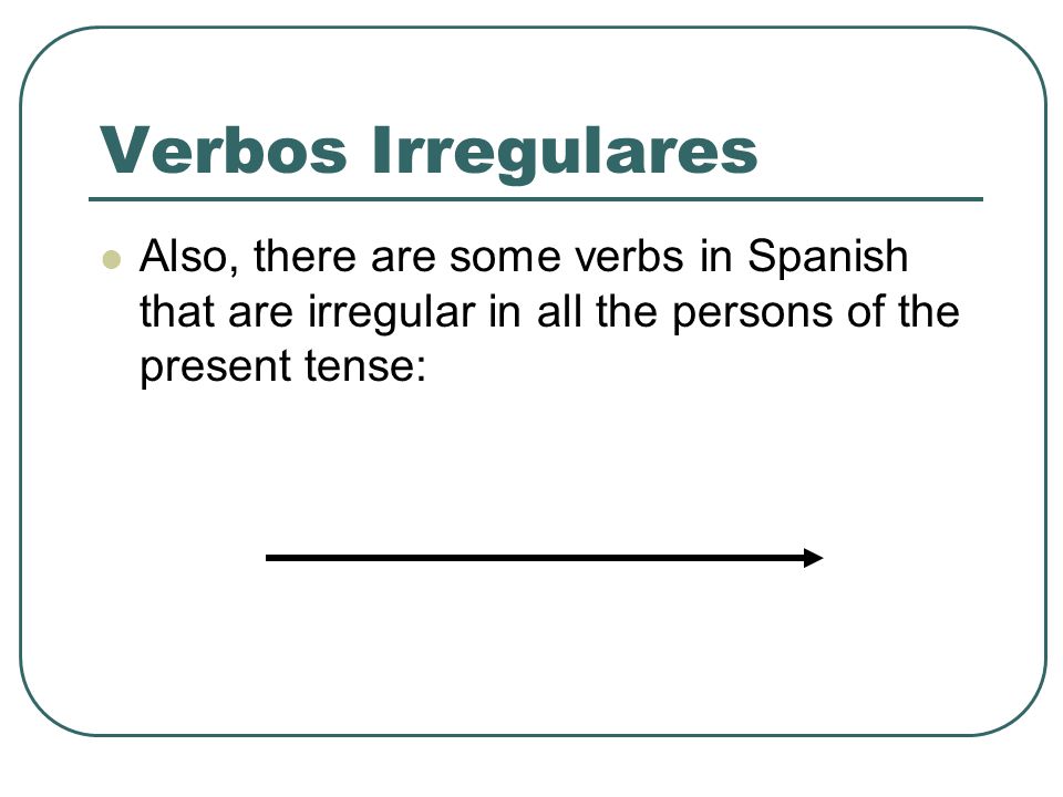 Verbos Irregulares Also, there are some verbs in Spanish that are irregular in all the persons of the present tense: