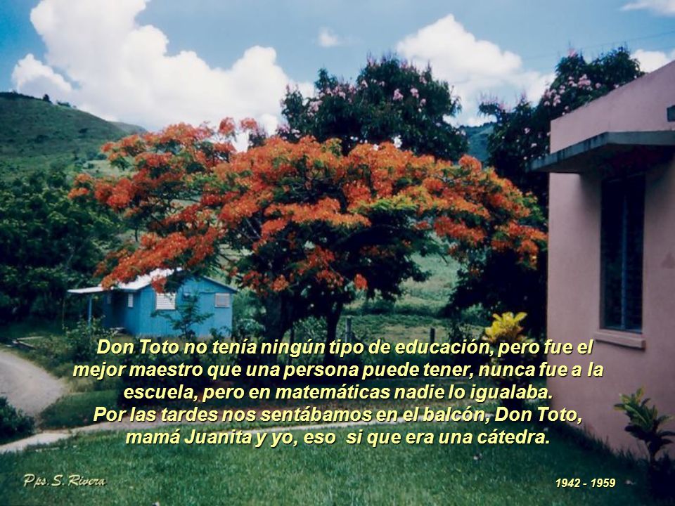 Don Toto no tenía ningún tipo de educación, pero fue el mejor maestro que una persona puede tener, nunca fue a la escuela, pero en matemáticas nadie lo igualaba.