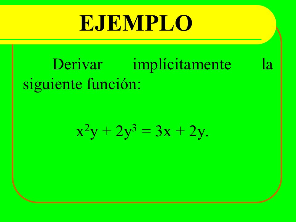 EJEMPLO Derivar implícitamente la siguiente función: x2y + 2y3 = 3x + 2y.