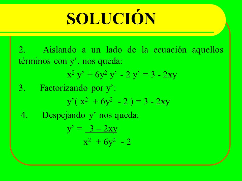 SOLUCIÓN 2. Aislando a un lado de la ecuación aquellos términos con y’, nos queda: x2 y’ + 6y2 y’ - 2 y’ = 3 - 2xy.