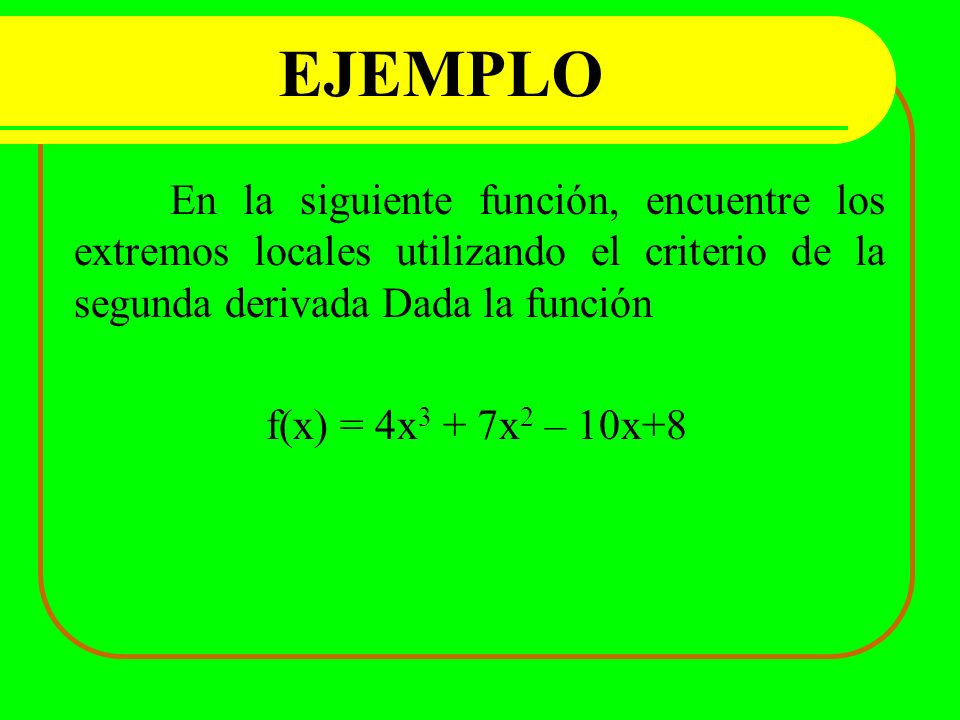 EJEMPLO En la siguiente función, encuentre los extremos locales utilizando el criterio de la segunda derivada Dada la función.