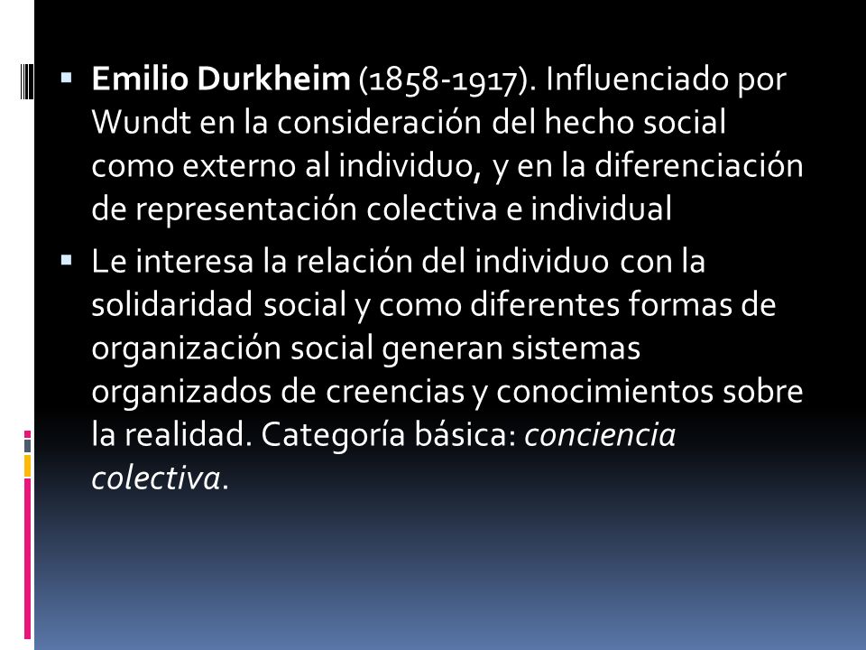Emilio Durkheim ( ). Influenciado por Wundt en la consideración del hecho social como externo al individuo, y en la diferenciación de representación colectiva e individual