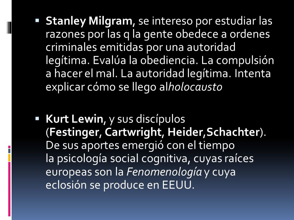 Stanley Milgram, se intereso por estudiar las razones por las q la gente obedece a ordenes criminales emitidas por una autoridad legítima. Evalúa la obediencia. La compulsión a hacer el mal. La autoridad legítima. Intenta explicar cómo se llego alholocausto