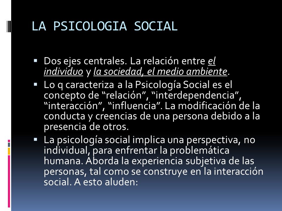 LA PSICOLOGIA SOCIAL Dos ejes centrales. La relación entre el individuo y la sociedad, el medio ambiente.