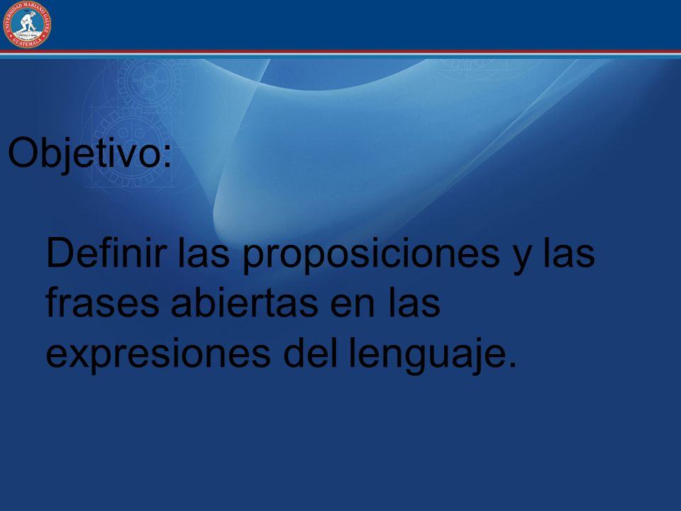 Objetivo: Definir las proposiciones y las frases abiertas en las expresiones del lenguaje.