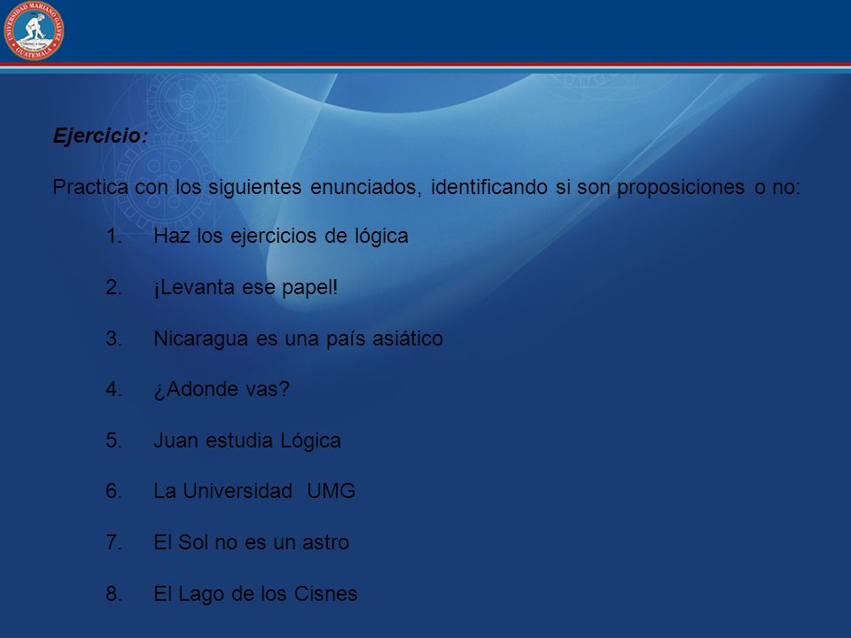 Ejercicio: Practica con los siguientes enunciados, identificando si son proposiciones o no: Haz los ejercicios de lógica.