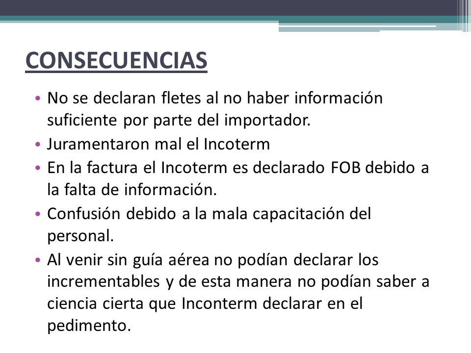 CONSECUENCIAS No se declaran fletes al no haber información suficiente por parte del importador. Juramentaron mal el Incoterm.