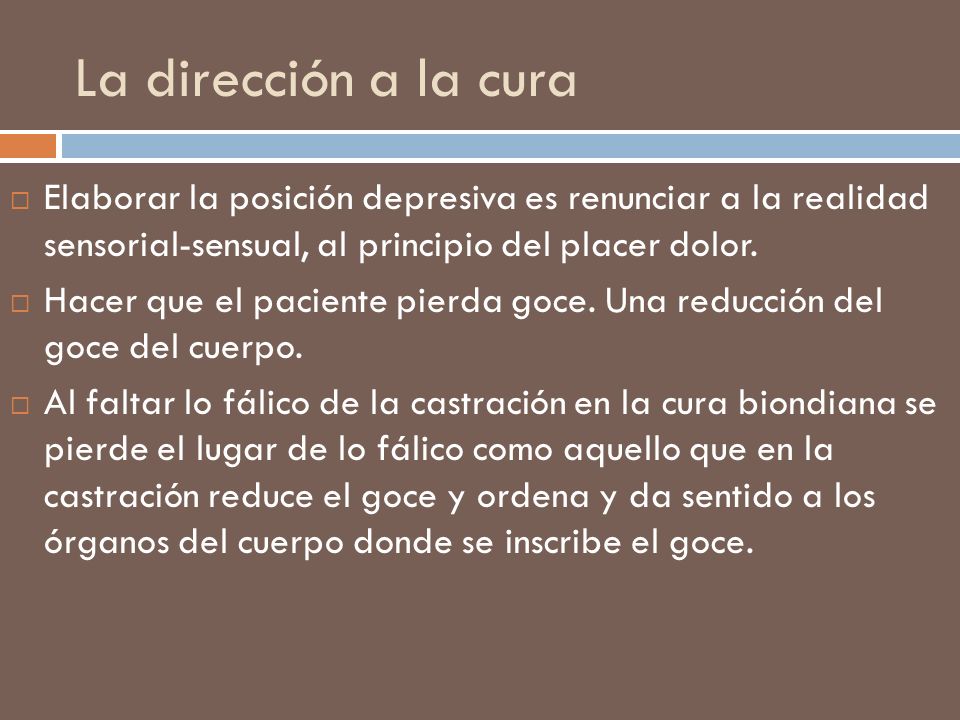 La dirección a la cura Elaborar la posición depresiva es renunciar a la realidad sensorial-sensual, al principio del placer dolor.