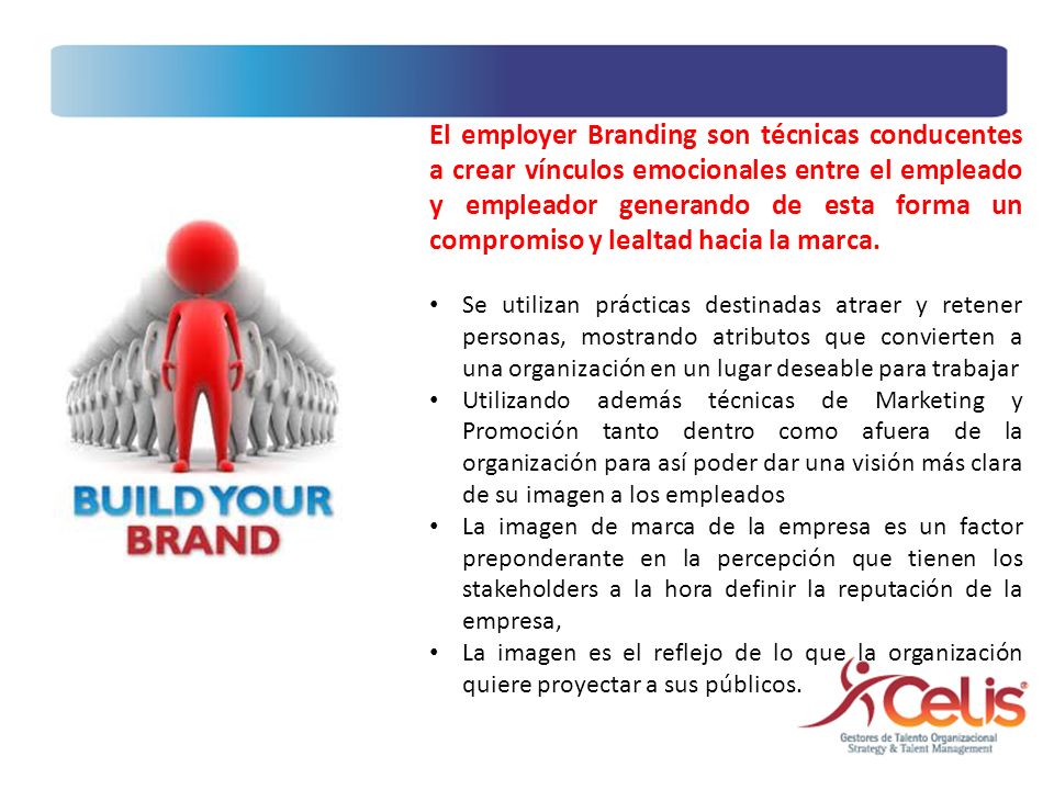 El employer Branding son técnicas conducentes a crear vínculos emocionales entre el empleado y empleador generando de esta forma un compromiso y lealtad hacia la marca.