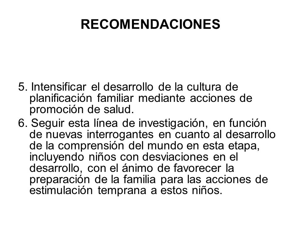 RECOMENDACIONES 5. Intensificar el desarrollo de la cultura de planificación familiar mediante acciones de promoción de salud.