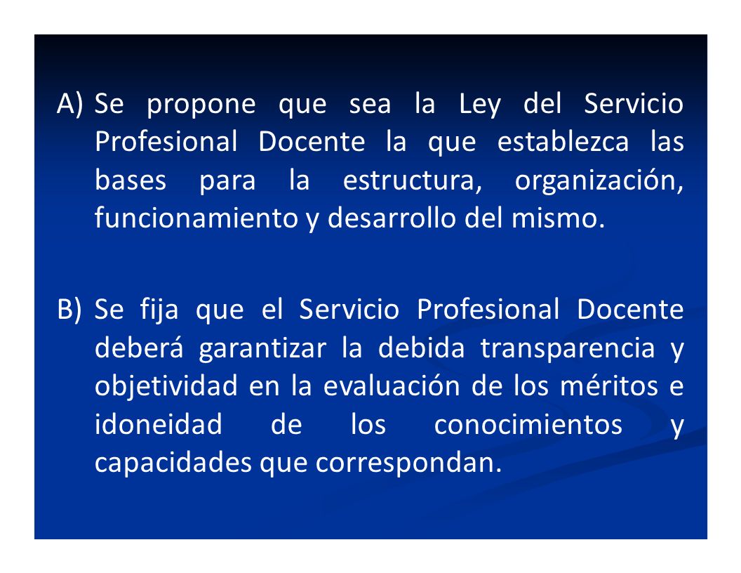 Se propone que sea la Ley del Servicio Profesional Docente la que establezca las bases para la estructura, organización, funcionamiento y desarrollo del mismo.
