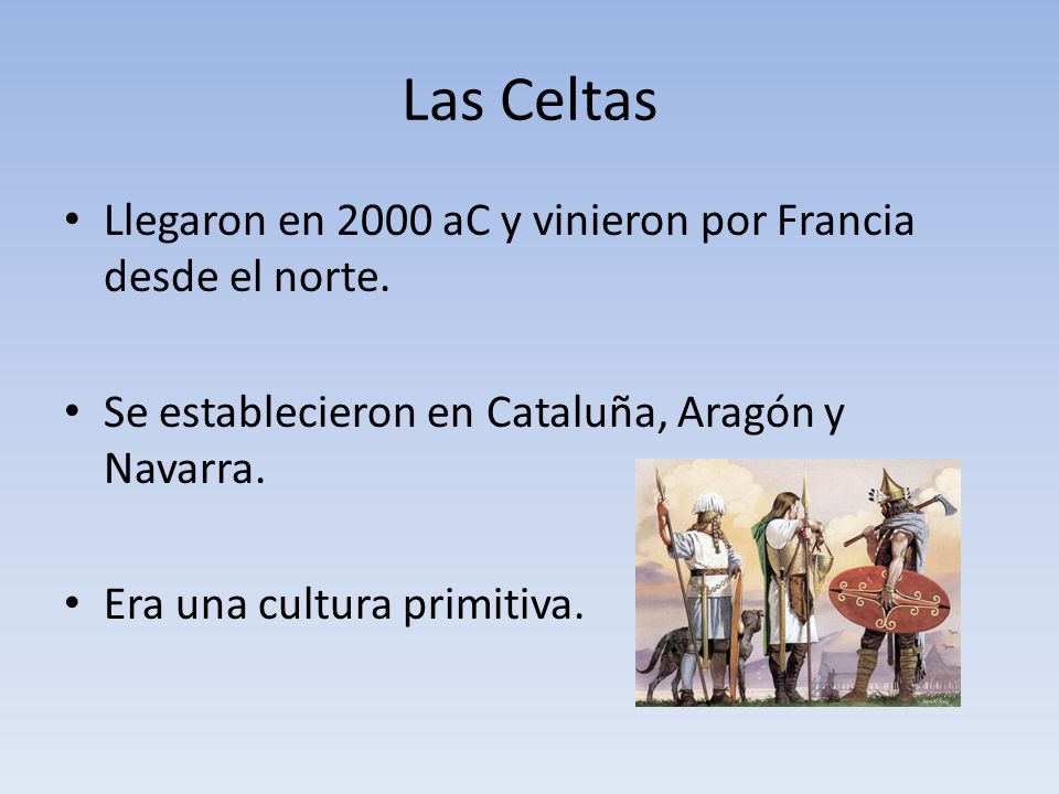 Las Celtas Llegaron en 2000 aC y vinieron por Francia desde el norte.