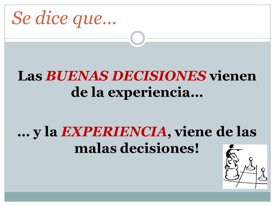 Se dice que… Las BUENAS DECISIONES vienen de la experiencia… … y la EXPERIENCIA, viene de las malas decisiones.