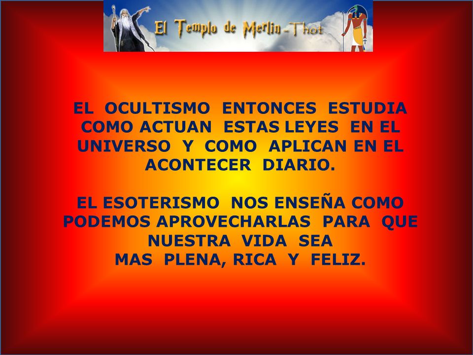 EL OCULTISMO ENTONCES ESTUDIA COMO ACTUAN ESTAS LEYES EN EL UNIVERSO Y COMO APLICAN EN EL ACONTECER DIARIO.