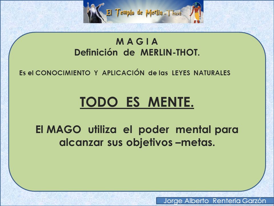 M A G I A Definición de MERLIN-THOT. Es el CONOCIMIENTO Y APLICACIÓN de las LEYES NATURALES.