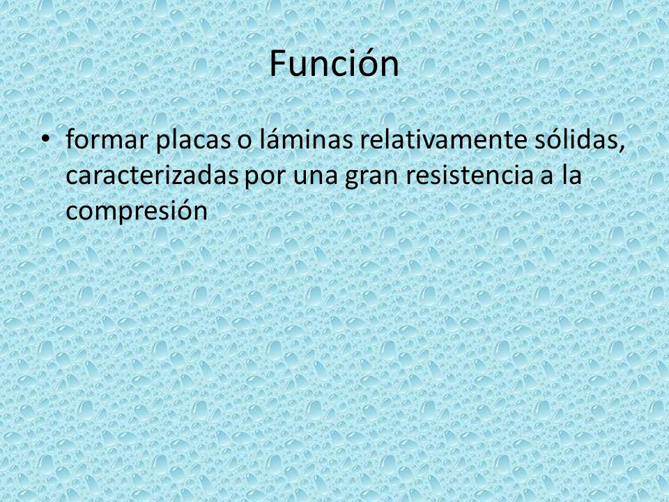 Función formar placas o láminas relativamente sólidas, caracterizadas por una gran resistencia a la compresión.