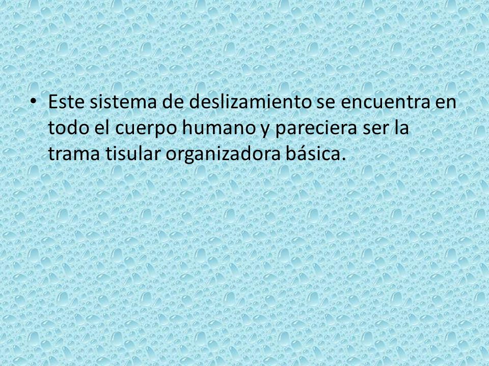 Este sistema de deslizamiento se encuentra en todo el cuerpo humano y pareciera ser la trama tisular organizadora básica.