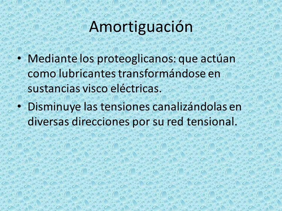 Amortiguación Mediante los proteoglicanos: que actúan como lubricantes transformándose en sustancias visco eléctricas.