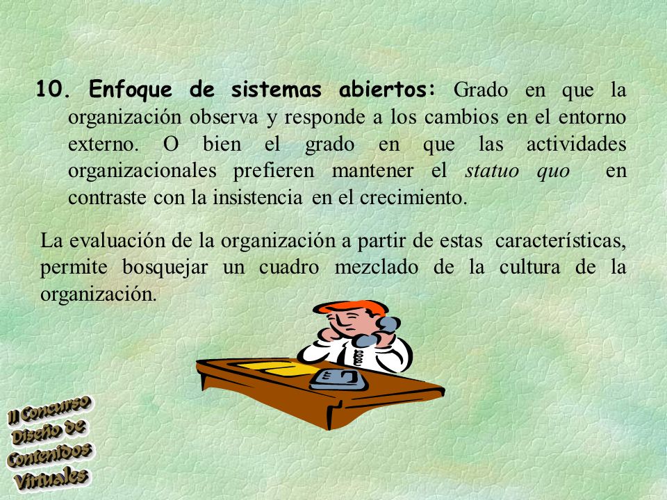 10. Enfoque de sistemas abiertos: Grado en que la organización observa y responde a los cambios en el entorno externo. O bien el grado en que las actividades organizacionales prefieren mantener el statuo quo en contraste con la insistencia en el crecimiento.